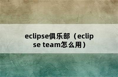 eclipse俱乐部（eclipse team怎么用）